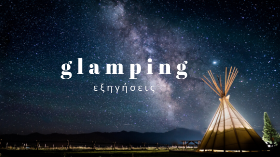 Glamping: Camping πολυτελείας, με ανέσεις  ξενοδοχείων
